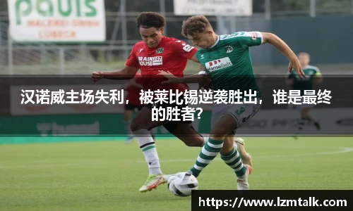 汉诺威主场失利，被莱比锡逆袭胜出，谁是最终的胜者？