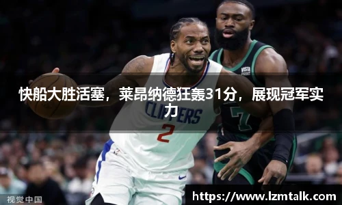 快船大胜活塞，莱昂纳德狂轰31分，展现冠军实力