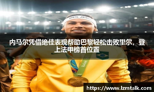 内马尔凭借绝佳表现帮助巴黎轻松击败里尔，登上法甲榜首位置