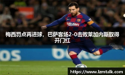 梅西罚点再进球，巴萨客场2-0击败莱加内斯取得开门红