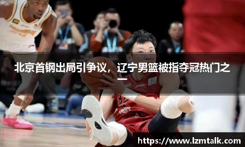 北京首钢出局引争议，辽宁男篮被指夺冠热门之一